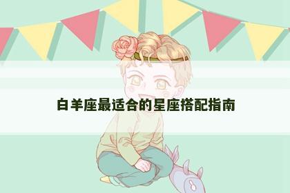 白羊座最适合的星座搭配指南