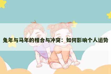 兔年与马年的相合与冲突：如何影响个人运势