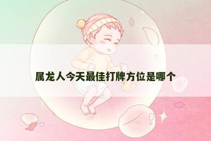 属龙人今天最佳打牌方位是哪个