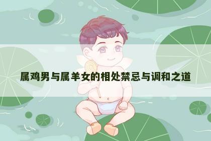 属鸡男与属羊女的相处禁忌与调和之道