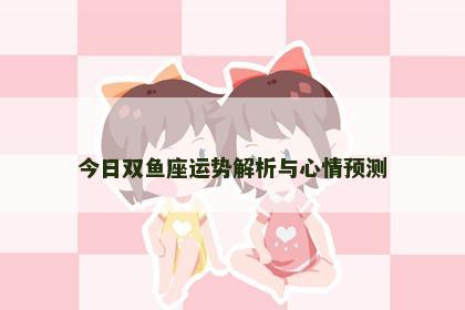 今日双鱼座运势解析与心情预测