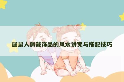 属鼠人佩戴饰品的风水讲究与搭配技巧