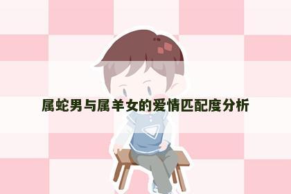 属蛇男与属羊女的爱情匹配度分析