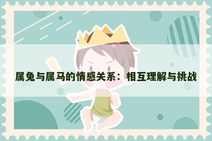 属兔与属马的情感关系：相互理解与挑战