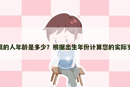 属鼠的人年龄是多少？根据出生年份计算您的实际岁数