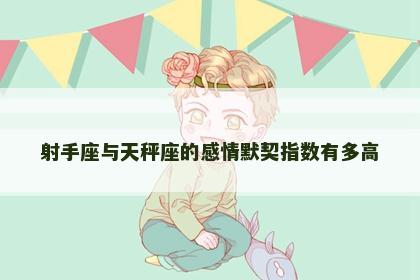 射手座与天秤座的感情默契指数有多高