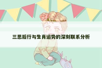 三思后行与生肖运势的深刻联系分析