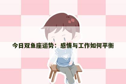 今日双鱼座运势：感情与工作如何平衡