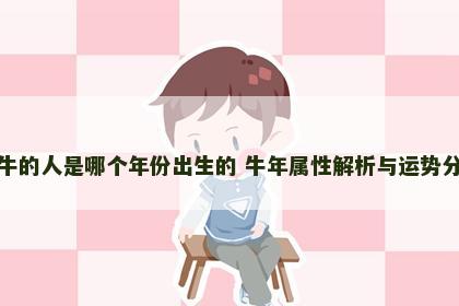 属牛的人是哪个年份出生的 牛年属性解析与运势分析