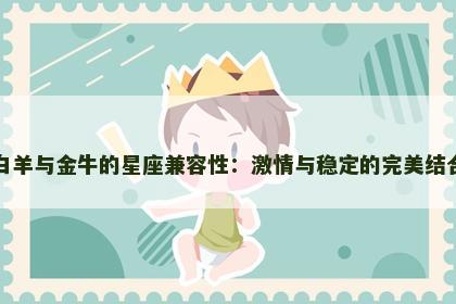 白羊与金牛的星座兼容性：激情与稳定的完美结合