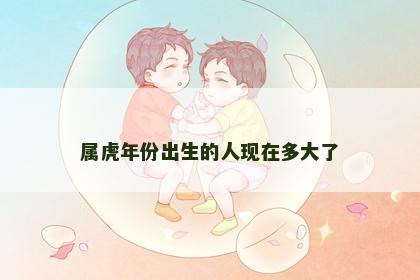 属虎年份出生的人现在多大了