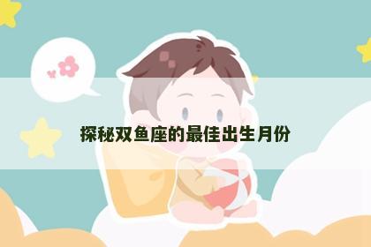 探秘双鱼座的最佳出生月份