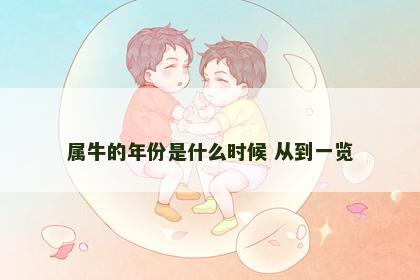 属牛的年份是什么时候 从到一览