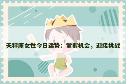 天秤座女性今日运势：掌握机会，迎接挑战