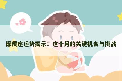 摩羯座运势揭示：这个月的关键机会与挑战