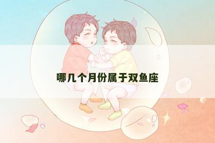 哪几个月份属于双鱼座