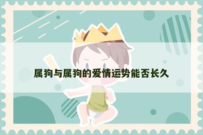 属狗与属狗的爱情运势能否长久
