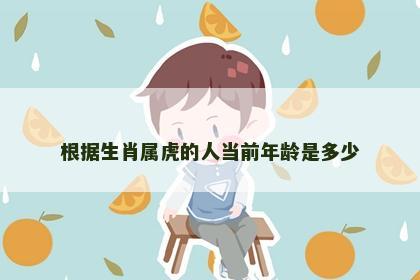 根据生肖属虎的人当前年龄是多少