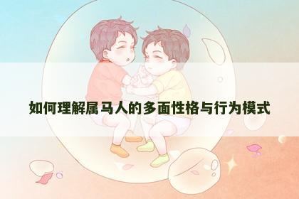 如何理解属马人的多面性格与行为模式