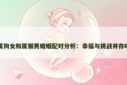 属狗女和属猴男婚姻配对分析：幸福与挑战并存吗