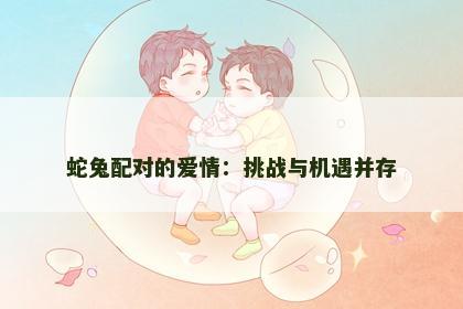 蛇兔配对的爱情：挑战与机遇并存