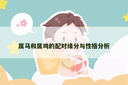 属马和属鸡的配对缘分与性格分析