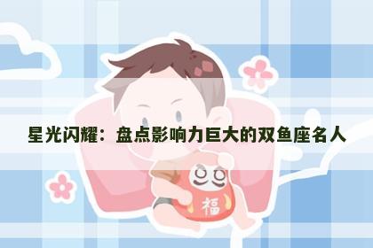 星光闪耀：盘点影响力巨大的双鱼座名人