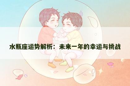 水瓶座运势解析：未来一年的幸运与挑战