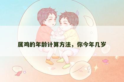 属鸡的年龄计算方法，你今年几岁