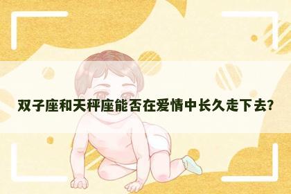 双子座和天秤座能否在爱情中长久走下去？