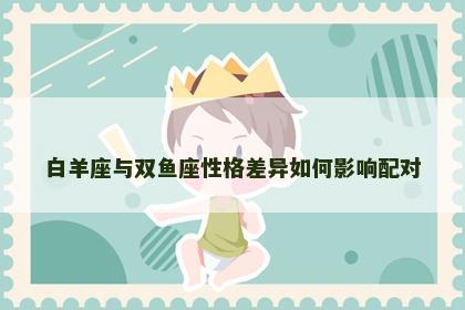 白羊座与双鱼座性格差异如何影响配对