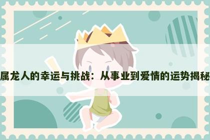 属龙人的幸运与挑战：从事业到爱情的运势揭秘