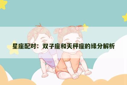 星座配对：双子座和天秤座的缘分解析