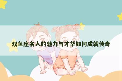 双鱼座名人的魅力与才华如何成就传奇