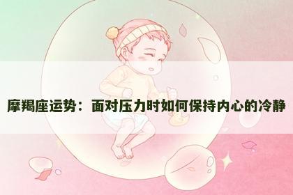 摩羯座运势：面对压力时如何保持内心的冷静