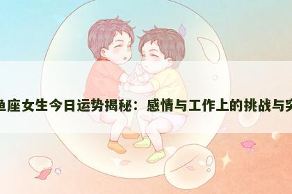双鱼座女生今日运势揭秘：感情与工作上的挑战与突破