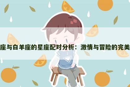 射手座与白羊座的星座配对分析：激情与冒险的完美碰撞