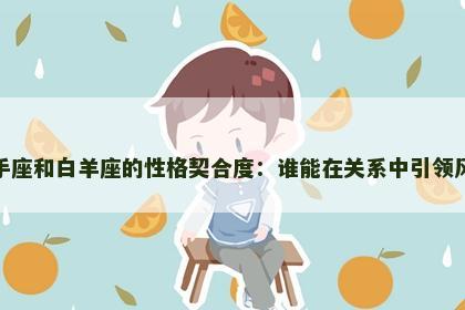 射手座和白羊座的性格契合度：谁能在关系中引领风骚