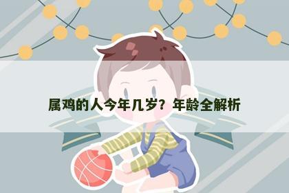 属鸡的人今年几岁？年龄全解析