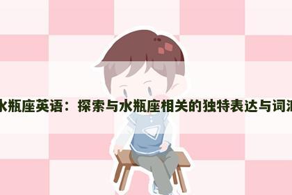 水瓶座英语：探索与水瓶座相关的独特表达与词汇