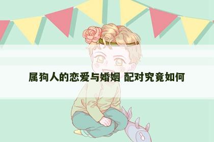 属狗人的恋爱与婚姻 配对究竟如何