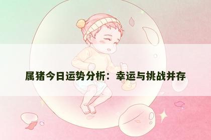 属猪今日运势分析：幸运与挑战并存