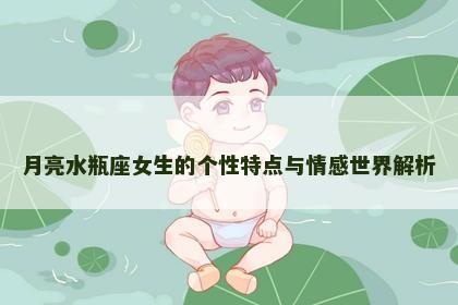 月亮水瓶座女生的个性特点与情感世界解析
