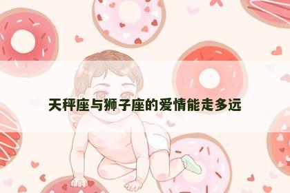 天秤座与狮子座的爱情能走多远
