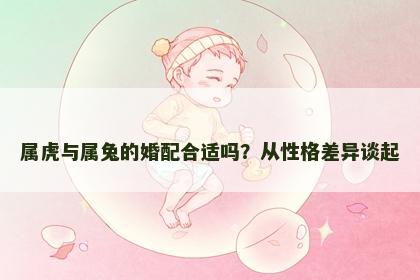 属虎与属兔的婚配合适吗？从性格差异谈起
