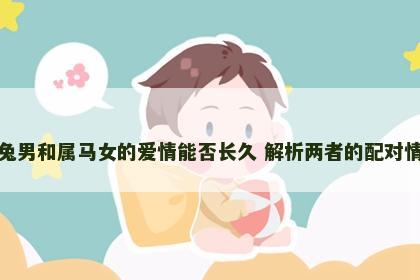 属兔男和属马女的爱情能否长久 解析两者的配对情况