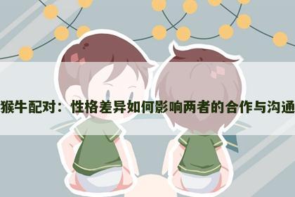 猴牛配对：性格差异如何影响两者的合作与沟通