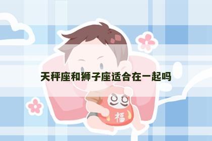 天秤座和狮子座适合在一起吗