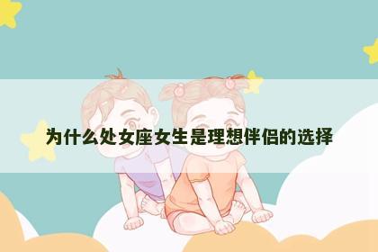 为什么处女座女生是理想伴侣的选择