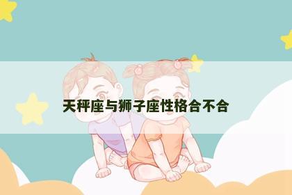天秤座与狮子座性格合不合